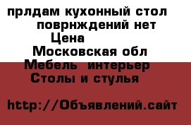 прлдам кухонный стол 140/80поврнждений нет › Цена ­ 8 000 - Московская обл. Мебель, интерьер » Столы и стулья   